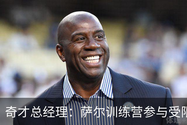 奇才总经理：萨尔训练营参与受限 但看好揭幕战复出