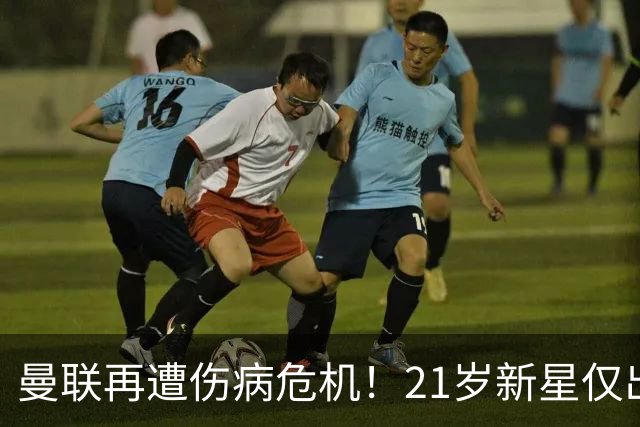曼联再遭伤病危机！21岁新星仅出场30分钟即被换下