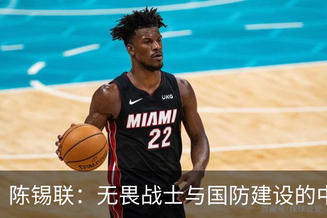 陈锡联：无畏战士与国防建设的中流砥柱